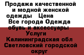 Продажа качественной и модной женской одежды › Цена ­ 2 500 - Все города Одежда, обувь и аксессуары » Услуги   . Калининградская обл.,Светловский городской округ 